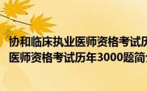 协和临床执业医师资格考试历年3000题（关于协和临床执业医师资格考试历年3000题简介）