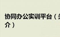 协同办公实训平台（关于协同办公实训平台简介）