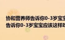 协和营养师告诉你0-3岁宝宝应该这样吃（关于协和营养师告诉你0-3岁宝宝应该这样吃简介）