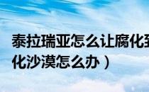 泰拉瑞亚怎么让腐化到沙漠（泰拉瑞亚没有腐化沙漠怎么办）