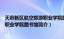 天府新区航空旅游职业学院图书馆（关于天府新区航空旅游职业学院图书馆简介）