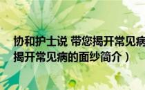 协和护士说 带您揭开常见病的面纱（关于协和护士说 带您揭开常见病的面纱简介）
