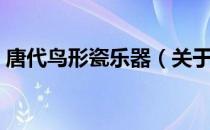 唐代鸟形瓷乐器（关于唐代鸟形瓷乐器介绍）