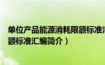 单位产品能源消耗限额标准汇编（关于单位产品能源消耗限额标准汇编简介）