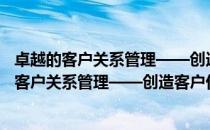 卓越的客户关系管理——创造客户价值的奥秘（关于卓越的客户关系管理——创造客户价值的奥秘简介）