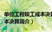 单位工程竣工成本决算（关于单位工程竣工成本决算简介）