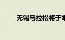 无锡马拉松将于举行赛道有所调整