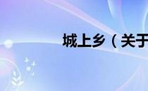 城上乡（关于城上乡简介）