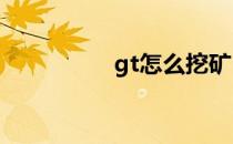 gt怎么挖矿（gtc挖矿）