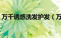万千诱惑洗发护发（万千诱惑洗发水怎么样）