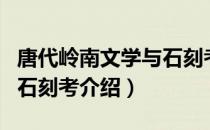 唐代岭南文学与石刻考（关于唐代岭南文学与石刻考介绍）