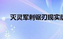 灭灵军刺锯刃现实版（灭灵军刺 锯刃）