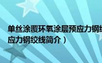 单丝涂覆环氧涂层预应力钢绞线（关于单丝涂覆环氧涂层预应力钢绞线简介）