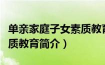 单亲家庭子女素质教育（关于单亲家庭子女素质教育简介）