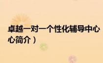 卓越一对一个性化辅导中心（关于卓越一对一个性化辅导中心简介）