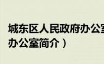 城东区人民政府办公室（关于城东区人民政府办公室简介）