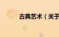 古典艺术（关于古典艺术介绍）