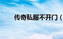 传奇私服不开门（传奇私服不开门）