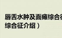 唇舌水肿及面瘫综合征（关于唇舌水肿及面瘫综合征介绍）