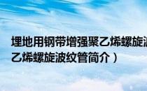 埋地用钢带增强聚乙烯螺旋波纹管（关于埋地用钢带增强聚乙烯螺旋波纹管简介）