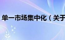 单一市场集中化（关于单一市场集中化简介）