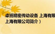 卓班精密传动设备 上海有限公司（关于卓班精密传动设备 上海有限公司简介）