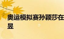 奥运模拟赛孙颖莎在决赛中以4比3险胜王曼昱