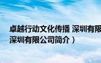 卓越行动文化传播 深圳有限公司（关于卓越行动文化传播 深圳有限公司简介）