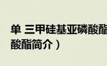 单 三甲硅基亚磷酸酯（关于单 三甲硅基亚磷酸酯简介）