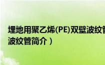 埋地用聚乙烯(PE)双壁波纹管（关于埋地用聚乙烯(PE)双壁波纹管简介）