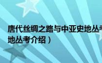 唐代丝绸之路与中亚史地丛考（关于唐代丝绸之路与中亚史地丛考介绍）