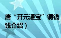 唐“开元通宝”铜钱（关于唐“开元通宝”铜钱介绍）