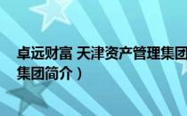 卓远财富 天津资产管理集团（关于卓远财富 天津资产管理集团简介）