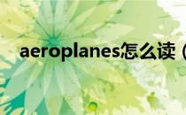 aeroplanes怎么读（aeroplane怎么读）