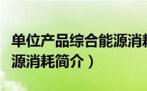 单位产品综合能源消耗（关于单位产品综合能源消耗简介）