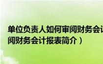 单位负责人如何审阅财务会计报表（关于单位负责人如何审阅财务会计报表简介）