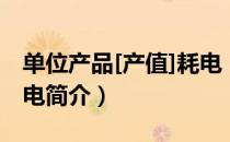 单位产品[产值]耗电（关于单位产品[产值]耗电简介）