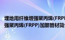 埋地用纤维增强聚丙烯(FRPP)加筋管材（关于埋地用纤维增强聚丙烯(FRPP)加筋管材简介）