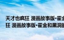 天才也疯狂 漫画故事版·霍金和黑洞的奥秘（关于天才也疯狂 漫画故事版·霍金和黑洞的奥秘简介）