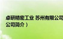 卓研精密工业 苏州有限公司（关于卓研精密工业 苏州有限公司简介）