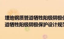 埋地钢质管道牺牲阳极阴极保护设计规范（关于埋地钢质管道牺牲阳极阴极保护设计规范简介）