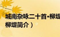 城南杂咏二十首·柳堤（关于城南杂咏二十首·柳堤简介）