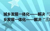 城乡发展一体化——解决“三农”问题的根本途径（关于城乡发展一体化——解决“三农”问题的根本途径简介）
