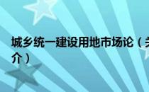 城乡统一建设用地市场论（关于城乡统一建设用地市场论简介）