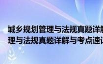 城乡规划管理与法规真题详解与考点速记（关于城乡规划管理与法规真题详解与考点速记简介）