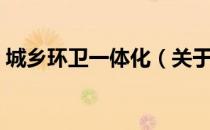 城乡环卫一体化（关于城乡环卫一体化简介）