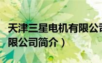 天津三星电机有限公司（关于天津三星电机有限公司简介）
