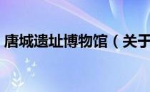 唐城遗址博物馆（关于唐城遗址博物馆介绍）