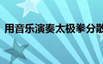 用音乐演奏太极拳分散注意力 影响健身效果
