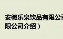安徽乐泉饮品有限公司（关于安徽乐泉饮品有限公司介绍）